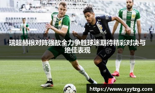 瑞超赫根对阵强敌全力争胜球迷期待精彩对决与绝佳表现