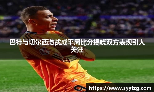 巴特与切尔西激战成平局比分揭晓双方表现引人关注