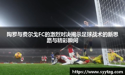 陶罗与费尔戈FC的激烈对决揭示足球战术的新思路与精彩瞬间