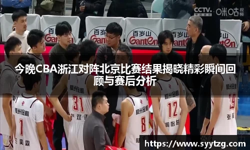 今晚CBA浙江对阵北京比赛结果揭晓精彩瞬间回顾与赛后分析